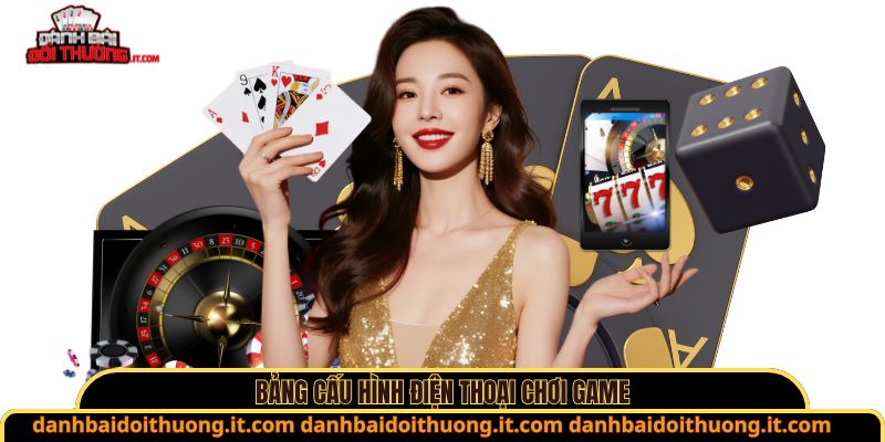 Bảng cấu hình điện thoại chơi game