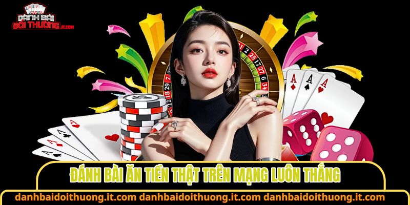 Đánh bài ăn tiền thật trên mạng luôn thắng