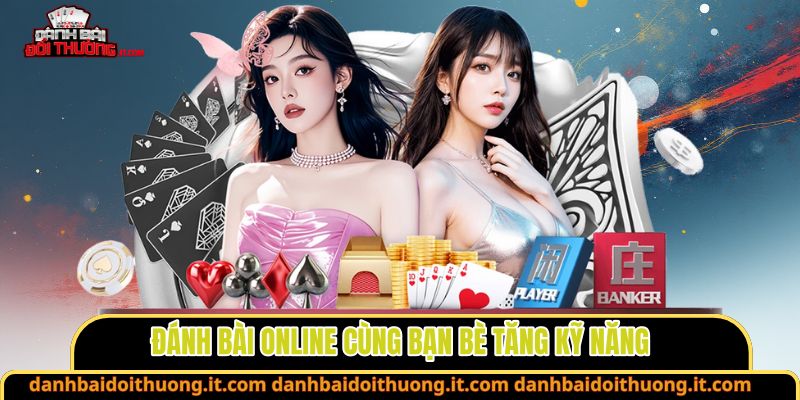 Đánh bài online cùng bạn bè tăng kỹ năng